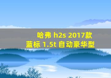 哈弗 h2s 2017款 蓝标 1.5t 自动豪华型